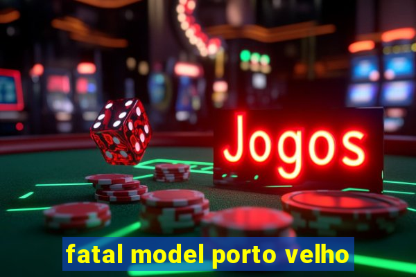 fatal model porto velho